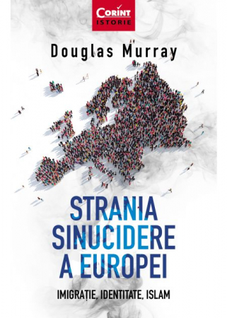 Istorie - Strania sinucidere a Europei. Imigratie. Identitate. Islam - Douglas Murray