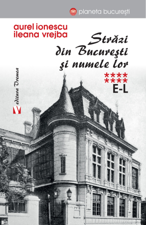 HISTORY AND POLITICAL SCIENCE - Streets in Bucharest and their names. E-L. Volume VIII - Aurel Ionescu, Ileana Vrejba
