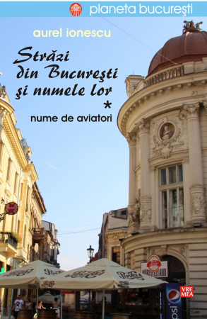 Leisure - Streets from Bucharest and their names. Volume I. Name of aviators - Aurel Ionescu