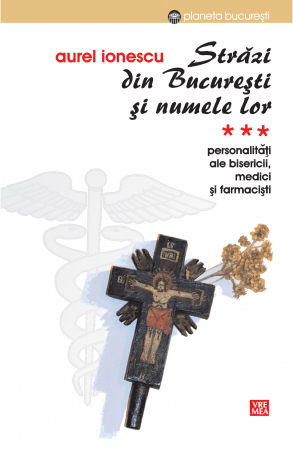 Timp liber - Strazi din Bucuresti si numele lor. Volumul III. PersonalitatI ale bisericii, medici si farmacisti - Aurel Ionescu