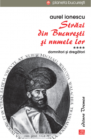 Timp liber - Strazi din Bucuresti si numele lor. Volumul IV. Domnitori si dregatori - Aurel Ionescu