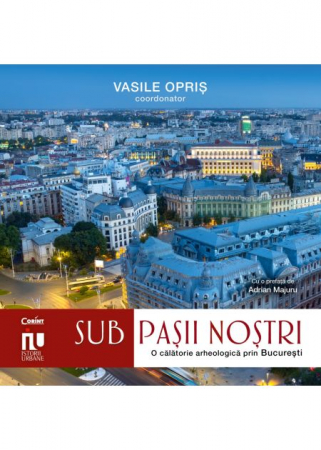 Istorie - Sub pasii nostri. Franturi arheologice din Bucuresti - Vasile Opris (coord.), Sorin Clesiu, Adelina-Elena Darie, Elena Gavrila