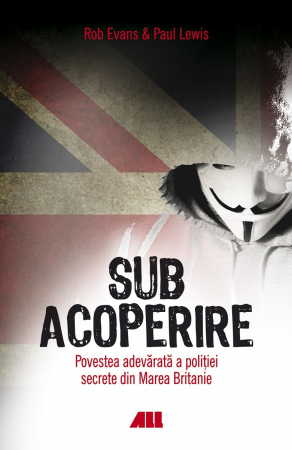 Roman - Sub acoperire. Povestea adevarata a politiei secrete din Marea Britanie - Rob Evans, Paul Lewis
