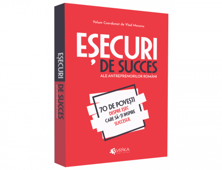 Management - Esecuri de succes ale antreprenorilor romani - 70 de povesti despre esec care sa-ti inspire succesul