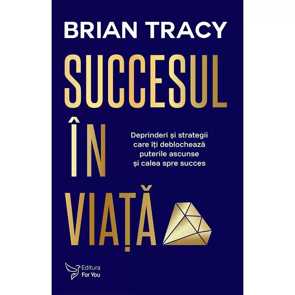 Psihologie - Succesul in viata. Deprinderi si strategii care iti deblocheaza puterile ascunse si calea spre succes – Brian Tracy