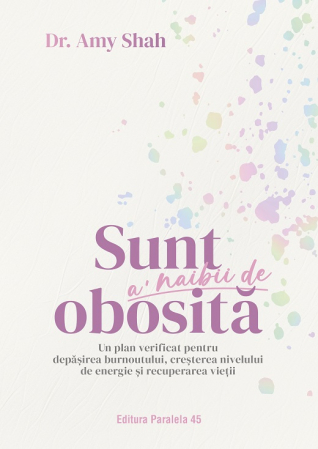 Psihologie - Sunt a’ naibii de obosita. Un plan verificat pentru depasirea burnoutului, cresterea nivelului de energie si recuperarea vietii - Dr. Amy Shah