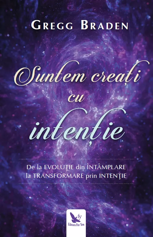 Spiritualitate - Suntem creati cu intentie. De la evolutie din intamplare la transformare prin intentie – Gregg Braden