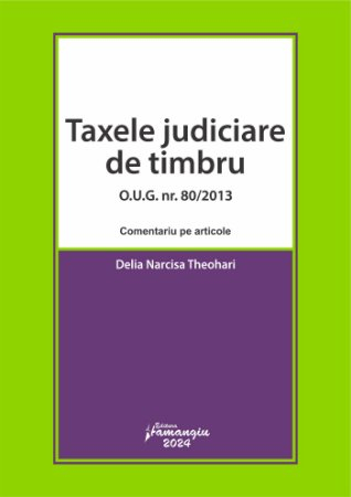 Coduri / Legislație - Taxele judiciare de timbru. O.U.G. nr. 80/2013. Comentariu pe articole - Delia Narcisa Theohari