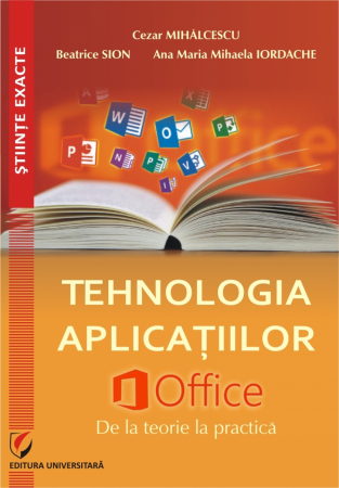 Științe exacte - Tehnologia aplicatiilor Office. De la teorie la practica - Cezar Mihalcescu, Beatrice Sion, Ana Maria Mihaela Iordache
