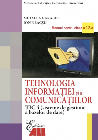 Cartea pentru școală - Tehnologia informației și comunicației, TIC 4 (Sisteme de gestiune a bazelor de date). Manual pentru clasa a XII-a. Editia a II-a - Mihaela Garabet, Ion Neacsu