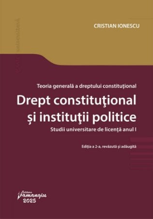 Legal and administrative sciences - General theory of constitutional law. Constitutional law and political institutions. Bachelor's degree studies, first year. Second edition, revised and added - Cristian Ionescu