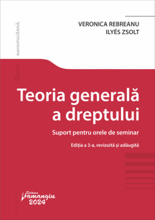 Științe juridice și administrative - Teoria generala a dreptului. Suport pentru orele de seminar. Editia a III-a, revizuita si adaugita - Veronica Rebreanu, Zsolt Ilyés