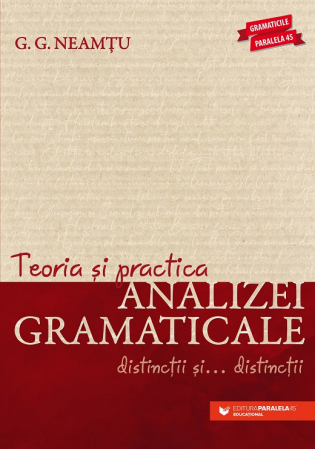 Limba și literatura română - Teoria si practica analizei gramaticale. Distinctii si… distinctii. Editia a VI-a - G. G. Neamtu