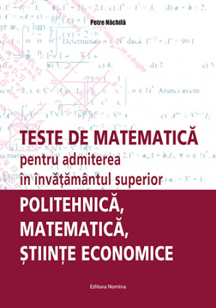 Preuniversitaria - Teste de matematica pentru admiterea in invatamantul superior. Politehnica, matematica, stiinte economice - Petre Nachila