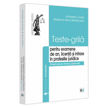 Law - Grid tests for annual exams, the license and entry into the legal professions. Criminal law. The general part - Andreea Corsei, Mariana-Alina Stefanoaia