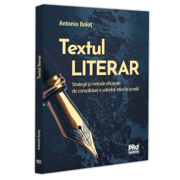 Filologie - Textul literar. Strategii si metode eficiente de consolidare a valorilor etice in scoala - Antonio Bolot