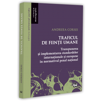 Științe juridice și administrative - Traficul de fiinte umane. Transpunerea si implementarea standardelor internationale si europene in normativul penal national - Andreea Corsei