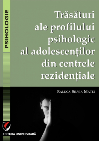 Psihologie - Trasaturi ale profilului psihologic al adolescentilor din centrele rezidentiale - Raluca Silvia Matei