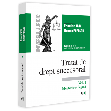 Științe juridice și administrative - Tratat de drept succesoral. Volumul I. Mostenirea legala. Editia a V-a, actualizata si completata - Francisc Deak, Romeo Popescu