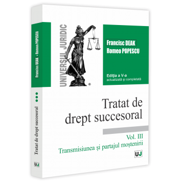 Științe juridice și administrative - Tratat de drept succesoral. Volumul III. Transmisiunea si partajul mostenirii. Editia a V-a, actualizata si completata - Francisc Deak, Romeo Popescu