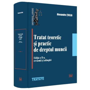 Drept - Tratat teoretic si practic de dreptul muncii. Editia a II-a, revazuta si adaugita - Alexandru Ticlea