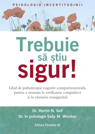 Psihologie - Trebuie sa stiu singur! Ghid de psihoterapie cognitiv-comportamentala, pentru a renunta la verificarea compulsiva si la cautarea reasigurarii - Dr. Martin N. Seif, Dr. Sally M. Winston