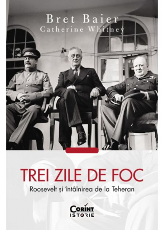 Istorie - Trei zile de foc. Roosevelt si intalnirea de la Teheran - Bret Baier