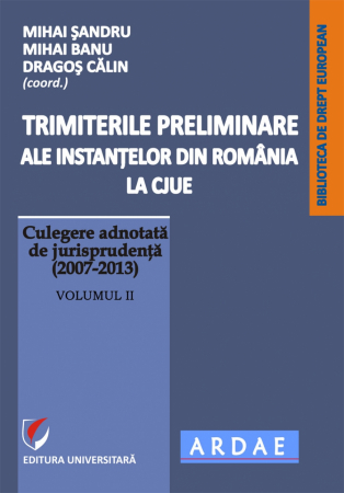 Științe juridice și administrative - Trimiterile preliminare ale instantelor din Romania la CJUE. Culegere adnotata de jurisprudenta (2007-2013). Vol. II