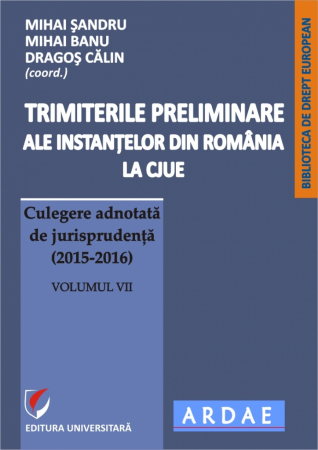 Științe juridice și administrative - Trimiterile preliminare ale instantelor din Romania la CJUE. Culegere adnotata de jurisprudenta (2015-2016).  Volumul VII