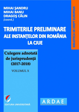 Științe juridice și administrative - Trimiterile preliminare ale instantelor din Romania la CJUE Culegere adnotata de jurisprudenta (2017-2018). Volumul X