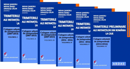 Științe juridice și administrative - Trimiterile preliminare ale instantelor din Romania la CJUE . Culegere adnotata de jurisprudenta. Vol. I- VI