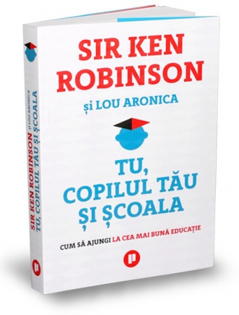 Psihologie aplicata in viata de zi cu zi - Tu, copilul tau si scoala. Cum sa ajungi la cea mai buna educatie - Lou Aronica, Sir Ken Robinson