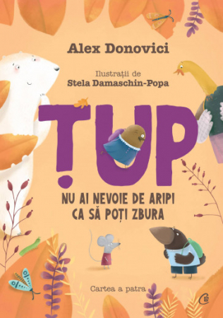 Literatură pentru copii - Tup. Nu ai nevoie de aripi ca sa poti zbura. Cartea a IV-a - Alex Donovici , Stela Damaschin-Popa