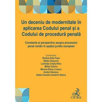 Coduri / Legislație - Un deceniu de modernitate in aplicarea Codului penal si a Codului de procedura penala. Constante si perspective asupra procesului penal roman in spatiul juridic european - Rodica Aida Popa, Stefan Dea