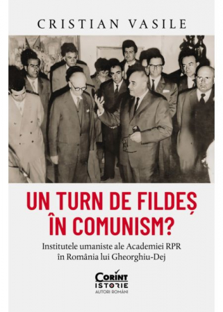 Istorie - Un turn de fildes in comunism? Institutele umaniste ale Academiei RPR in Romania lui Gheorghiu-Dej - Cristian Vasile