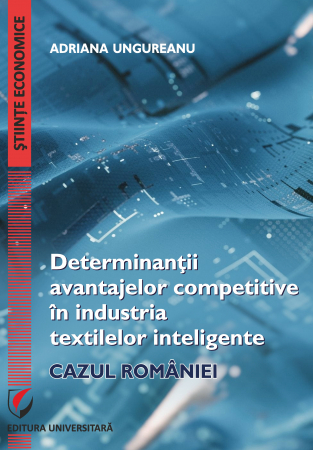Economie generală - Determinantii avantajelor competitive in industria textilelor inteligente. Cazul Romaniei - Adriana Ungureanu