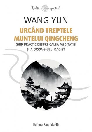 Spiritualitate - Urcand treptele muntelui Qingcheng. Ghid practic despre calea meditatiei si a qigong-ului daoist - Wang Yun
