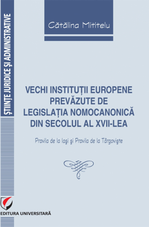 Științe juridice și administrative - Vechi institutii europene prevazute de legislatia nomocanonica din secolul al XVII-lea (Pravila de la Iasi si Pravila de la Targoviste) - Catalina Mititelu