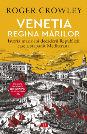 Istorie - Venetia. Regina marilor. Istoria maririi si decaderii Republicii care a stapanit Mediterana - Roger Crowley