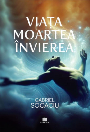 Spiritualitate - Viata. Moartea. Invierea - Gabriel Socaciu