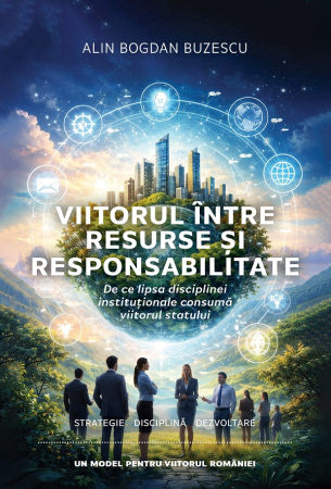 Științe economice - Viitorul intre resurse si responsabilitate. De ce lipsa disciplinei institutionale consuma viitorul statului - Alin Bogdan Buzescu