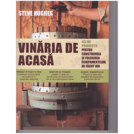 Timp liber - Vinaria de casa. 43 de proiecte pentru construirea si folosirea echipamentelor de facut vin - Steve Hughes