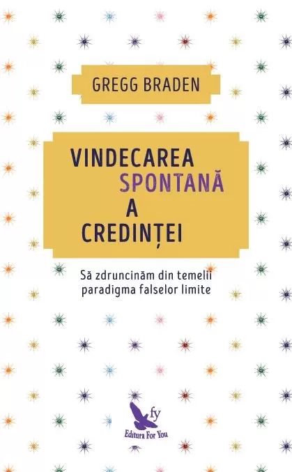 Spiritualitate - Vindecarea spontana a credintei. Sa zdruncinam din temelii paradigma falselor limite. Editie revizuita – Gregg Braden
