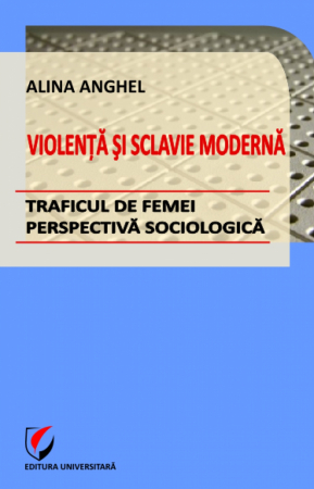Istorie - Violenta si sclavie moderna - Traficul de femei - perspectiva sociologica - Alina Anghel