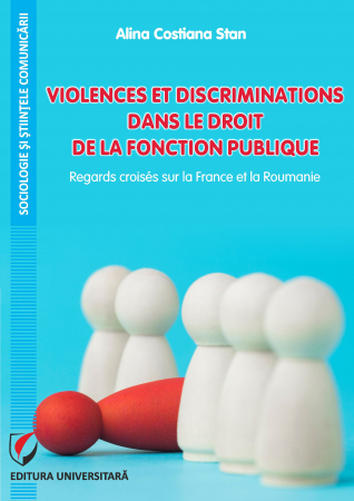 Sociologie și Științele comunicării - Violences et discriminations dans le droit de la fonction publique. Regards croisés sur la France et la Roumanie - Alina Costiana Stan