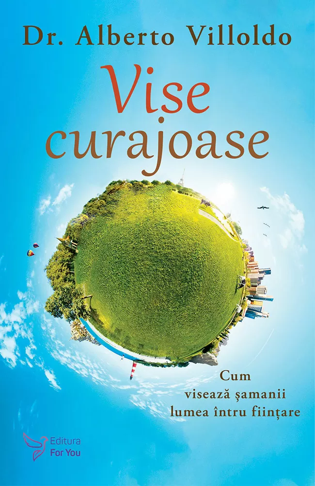Spiritualitate - Vise curajoase. Cum viseaza samanii lumea intru fiintare. Editie revizuita – Alberto Villoldo