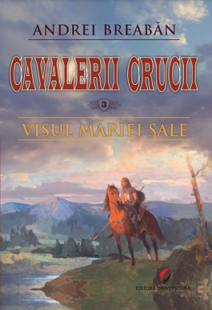 Roman - Cavalerii Crucii - Volumul 3. Visul Mariei Sale - Andrei Breaban
