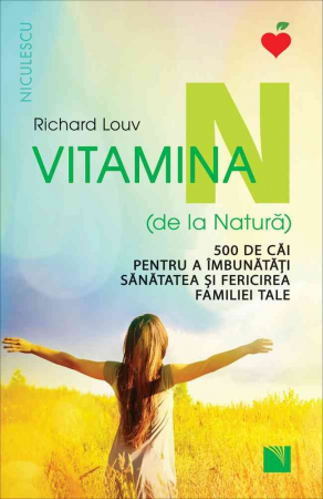 Sănătate - Vitamina N (de la Natura). 500 de cai pentru a imbunatati sanatatea si fericirea familiei tale - Richard Louv