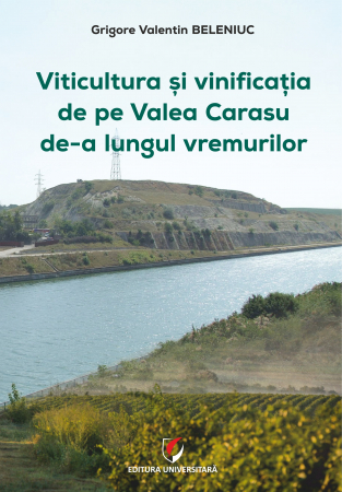 Pământul - casa noastră - Viticultura si vinificatia de pe Valea Carasu de-a lungul vremurilor - Grigore Valentin Beleniuc