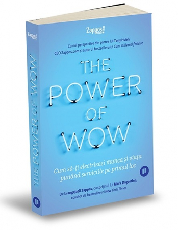 Management - The Power of WOW. Cum sa-ti electrizezi munca si viata punand serviciile pe primul loc - Angajatii Zappos, cu sprijinul lui Mark Dagostino, Tony Hsieh